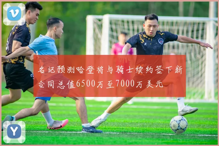 名记预测哈登将与骑士续约签下新合同总值6500万至7000万美元