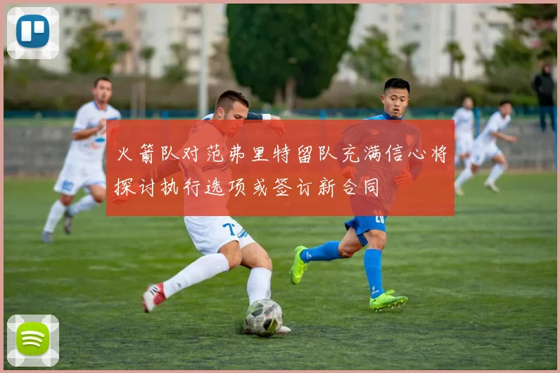 火箭队对范弗里特留队充满信心将探讨执行选项或签订新合同