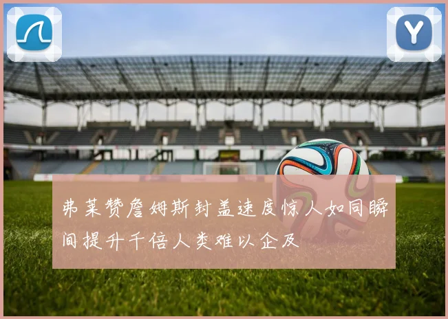 弗莱赞詹姆斯封盖速度惊人如同瞬间提升千倍人类难以企及