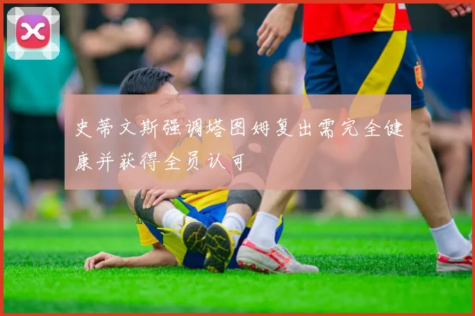 史蒂文斯强调塔图姆复出需完全健康并获得全员认可