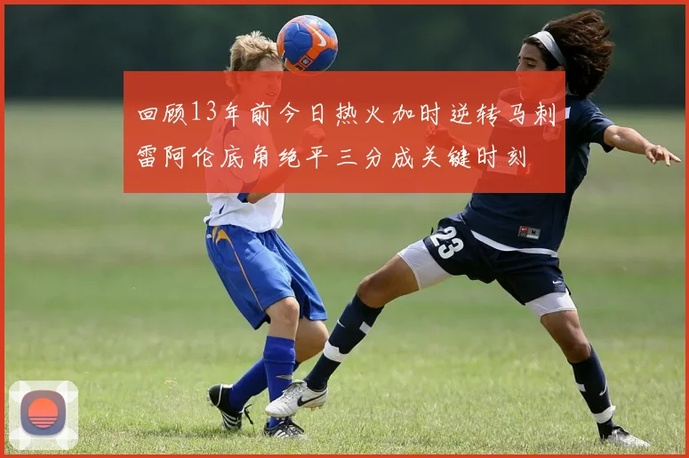 回顾13年前今日热火加时逆转马刺雷阿伦底角绝平三分成关键时刻