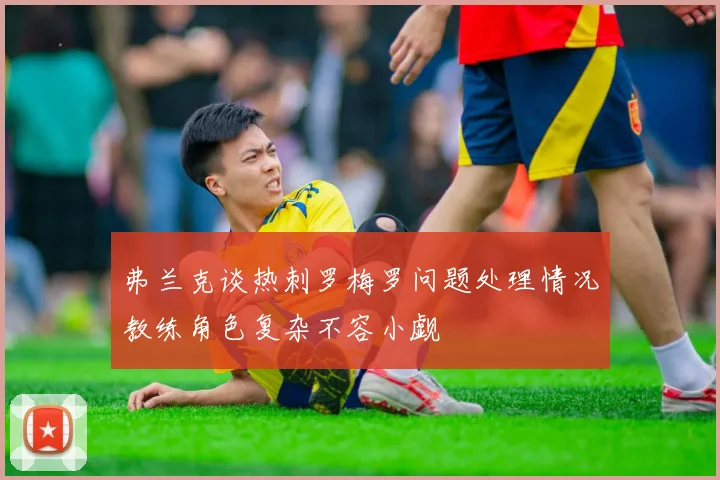 弗兰克谈热刺罗梅罗问题处理情况教练角色复杂不容小觑