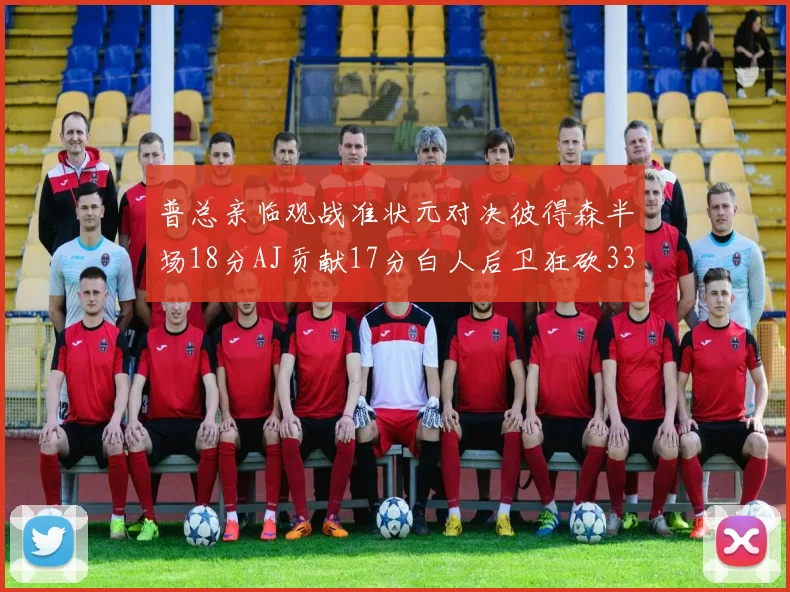 普总亲临观战准状元对决彼得森半场18分AJ贡献17分白人后卫狂砍33分10助攻
