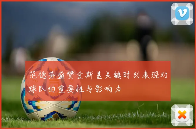 范德芬盛赞金斯基关键时刻表现对球队的重要性与影响力