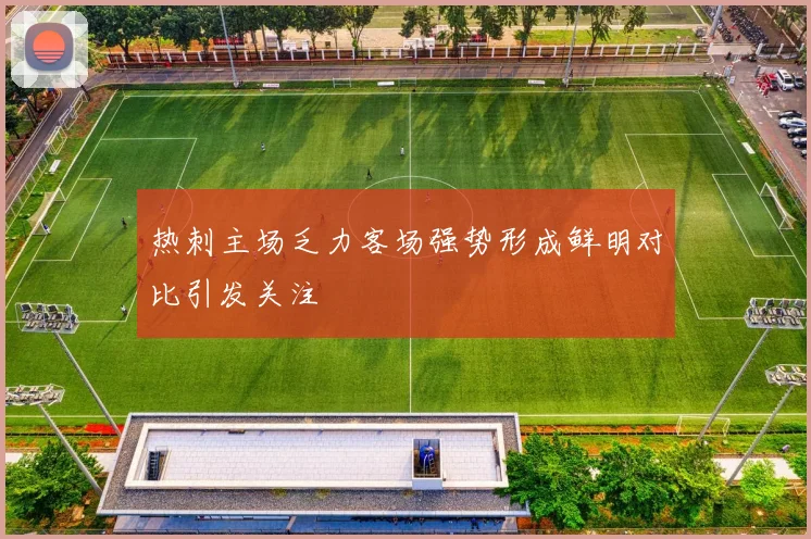 热刺主场乏力客场强势形成鲜明对比引发关注